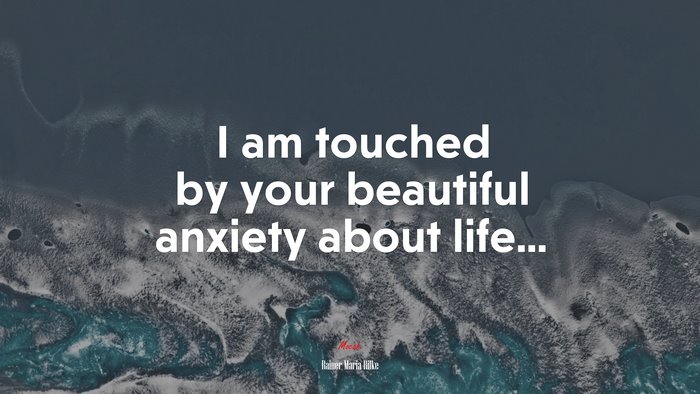 I am touched by your beautiful anxiety about life... | Rainer Maria Rilke quote