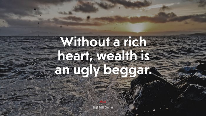 Without a rich heart, wealth is an ugly beggar. | Ralph Waldo Emerson quote