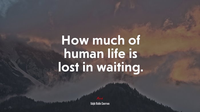 How much of human life is lost in waiting. | Ralph Waldo Emerson quote