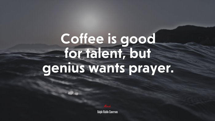 Coffee is good for talent, but genius wants prayer. | Ralph Waldo Emerson quote