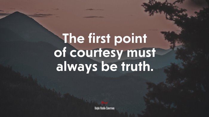 The first point of courtesy must always be truth. | Ralph Waldo Emerson quote