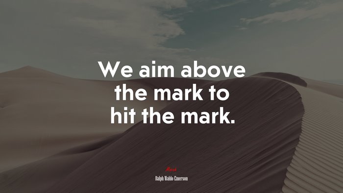 We aim above the mark to hit the mark. | Ralph Waldo Emerson quote