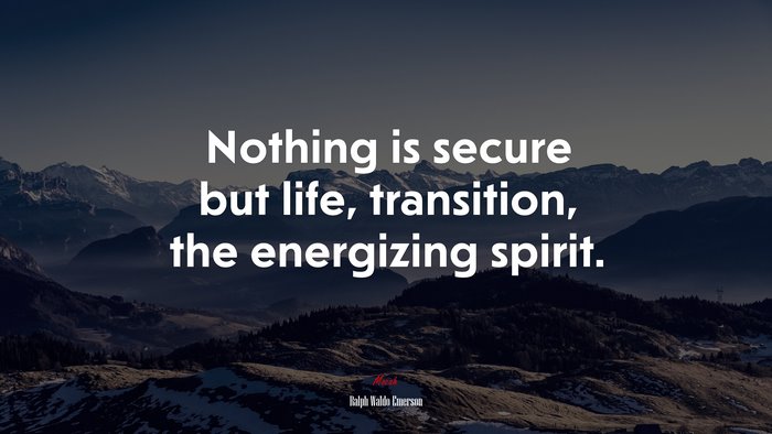 Nothing is secure but life, transition, the energizing spirit. | Ralph Waldo Emerson quote