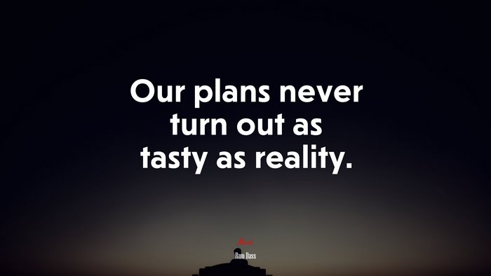 Our plans never turn out as tasty as reality. | Ram Dass quote