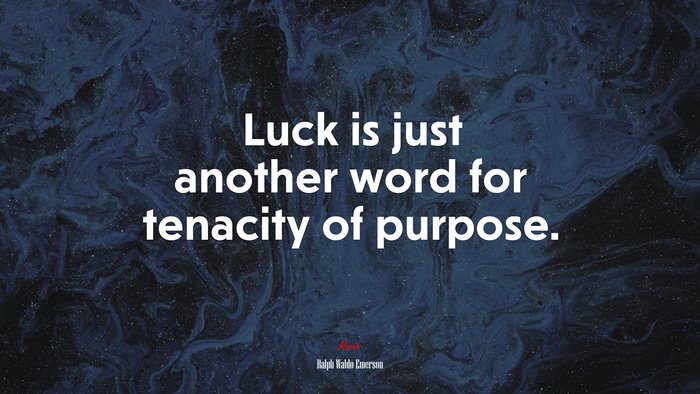 Luck is just another word for tenacity of purpose. | Ralph Waldo Emerson quote
