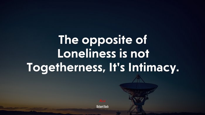 The opposite of Loneliness is not Togetherness, It’s Intimacy. | Richard Bach quote