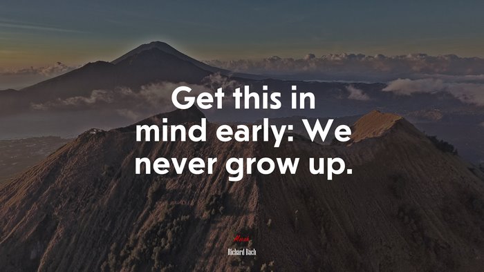 Get this in mind early: We never grow up. | Richard Bach quote