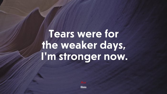 Tears were for the weaker days, I’m stronger now. | Rihanna quote