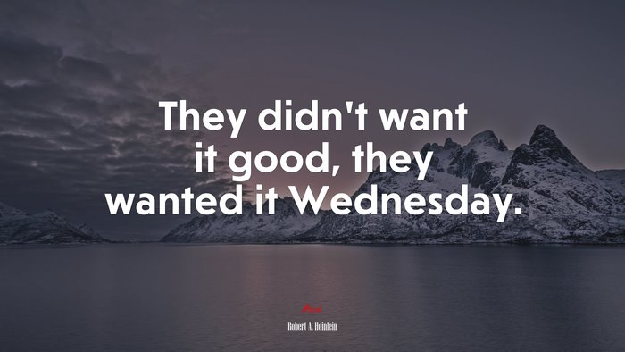 They didn’t want it good, they wanted it Wednesday. | Robert A. Heinlein quote