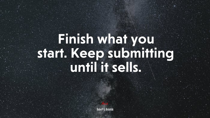 Finish what you start. Keep submitting until it sells. | Robert A. Heinlein quote
