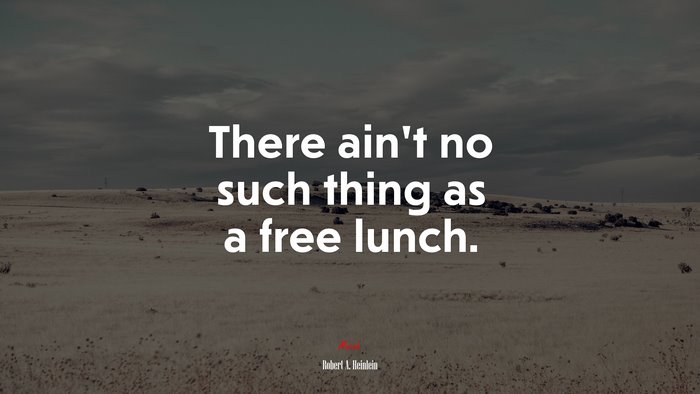 There ain’t no such thing as a free lunch. | Robert A. Heinlein quote