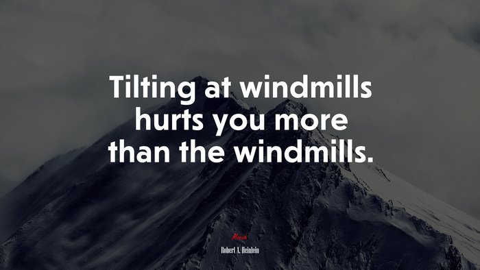 Tilting at windmills hurts you more than the windmills. | Robert A. Heinlein quote