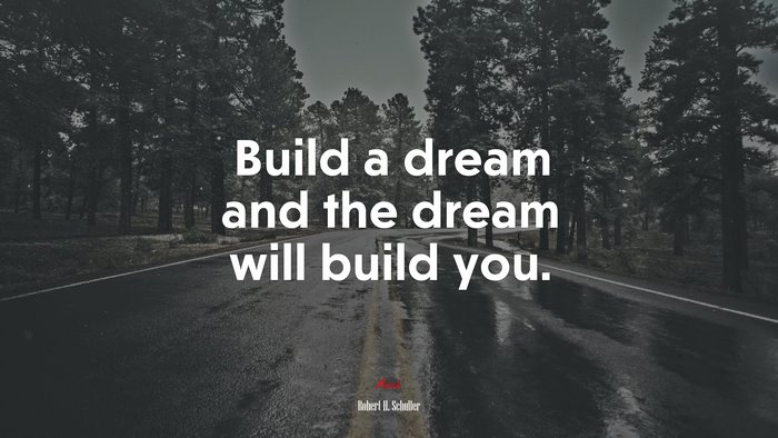 Build a dream and the dream will build you. | Robert H. Schuller quote