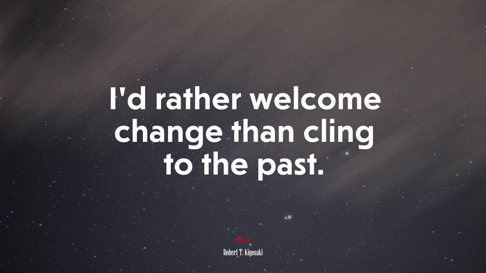 I’d rather welcome change than cling to the past. | Robert T. Kiyosaki quote