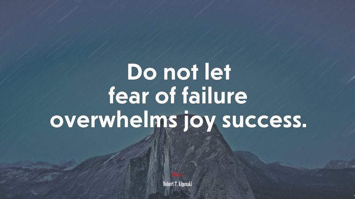 Do not let fear of failure overwhelms joy success. | Robert T. Kiyosaki quote