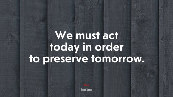 We must act today in order to preserve tomorrow. | Ronald Reagan quote