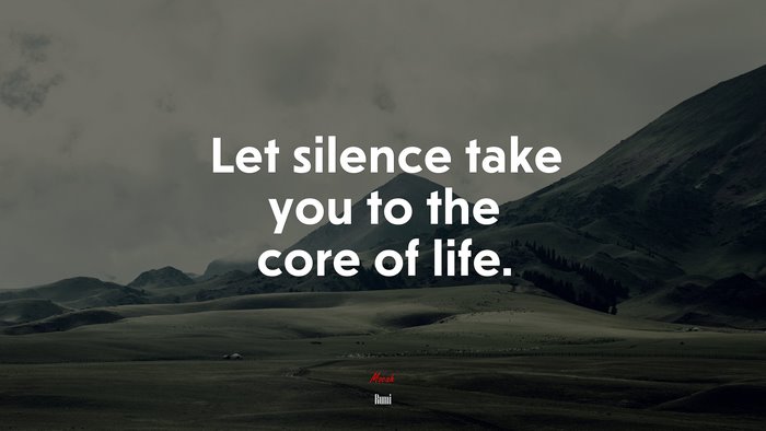 Let silence take you to the core of life. | Rumi quote