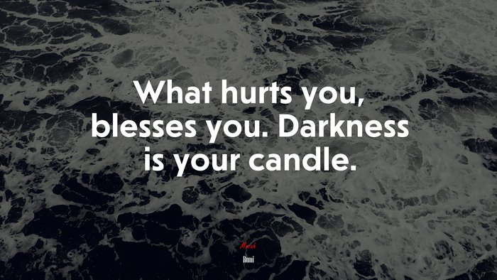 What hurts you, blesses you. Darkness is your candle. | Rumi quote
