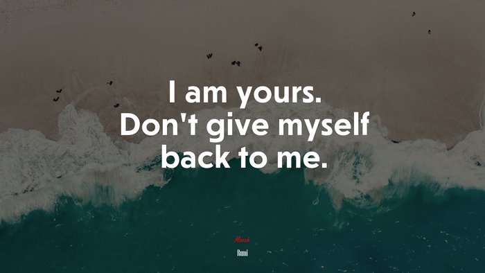 I am yours. Don’t give myself back to me. | Rumi quote