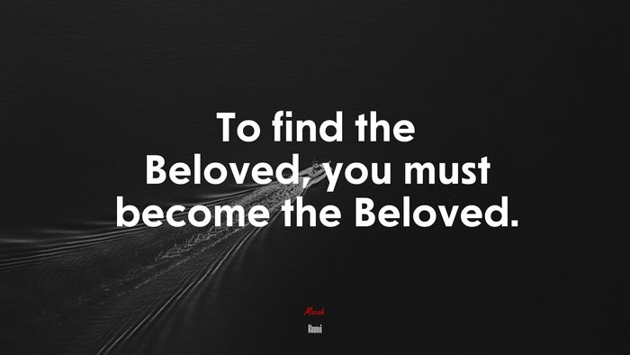 To find the Beloved, you must become the Beloved. | Rumi quote