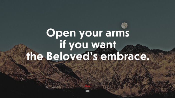 Open your arms if you want the Beloved’s embrace. | Rumi quote