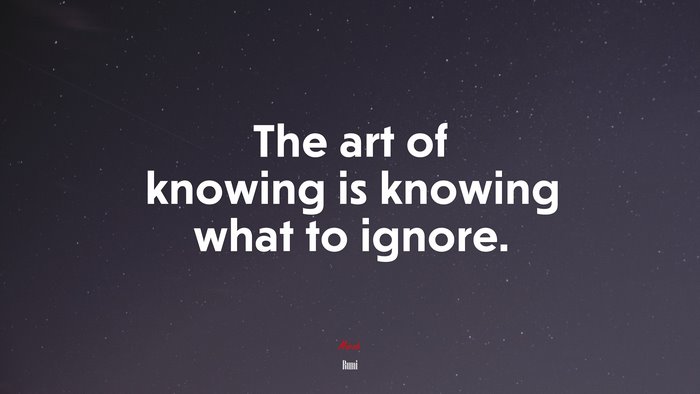 The art of knowing is knowing what to ignore. | Rumi quote
