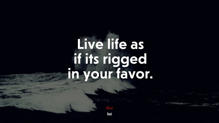 Live life as if its rigged in your favor. | Rumi quote