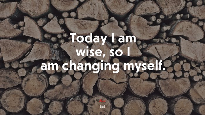 Today I am wise, so I am changing myself. | Rumi quote