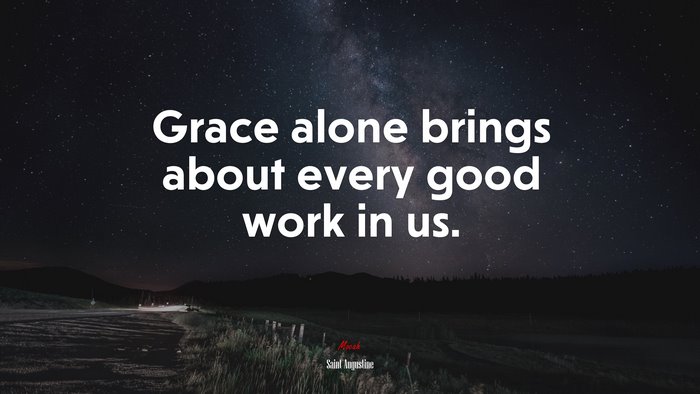 Grace alone brings about every good work in us. | Saint Augustine quote
