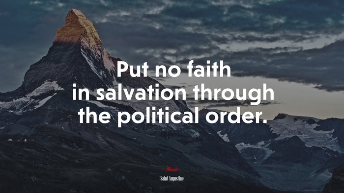Put no faith in salvation through the political order. | Saint Augustine quote