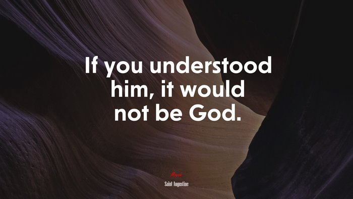 If you understood him, it would not be God. | Saint Augustine quote