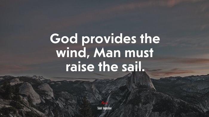 God provides the wind, Man must raise the sail. | Saint Augustine quote