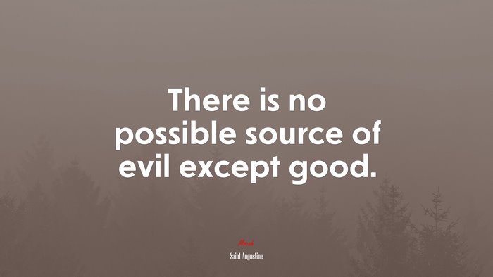 There is no possible source of evil except good. | Saint Augustine quote