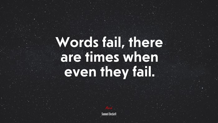 Words fail, there are times when even they fail. | Samuel Beckett quote