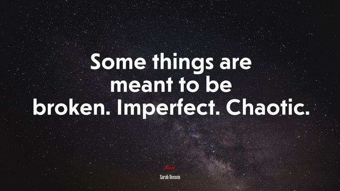 Some things are meant to be broken. Imperfect. Chaotic. | Sarah Dessen quote
