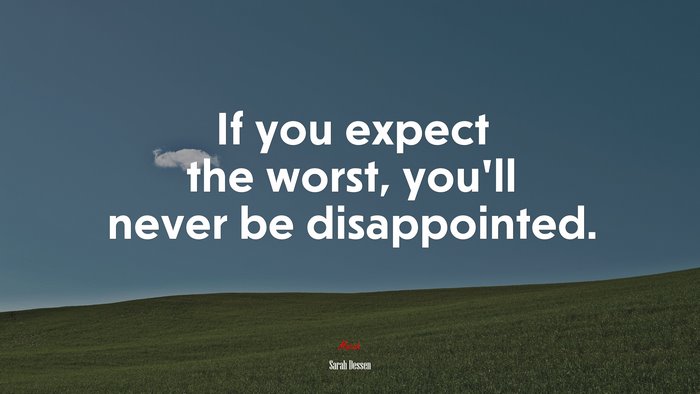 If you expect the worst, you’ll never be disappointed. | Sarah Dessen quote