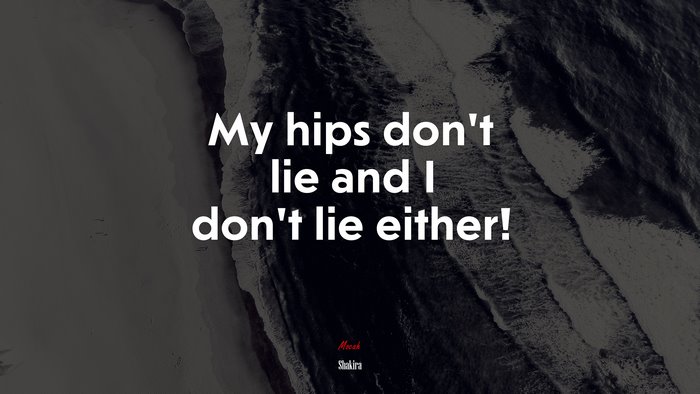 My hips don’t lie and I don’t lie either! | Shakira quote