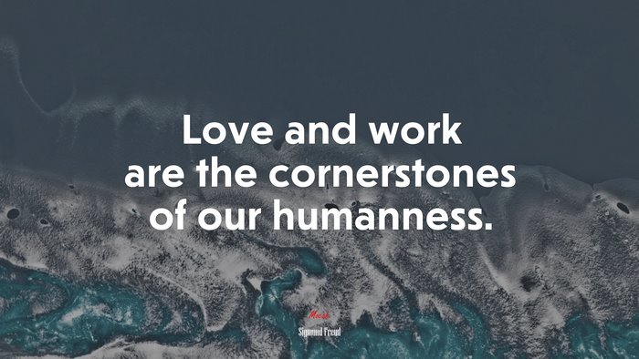 Love and work are the cornerstones of our humanness. | Sigmund Freud quote