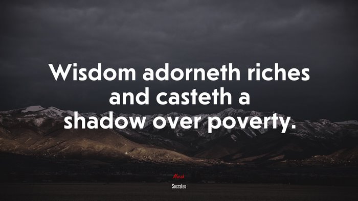 Wisdom adorneth riches and casteth a shadow over poverty. | Socrates quote