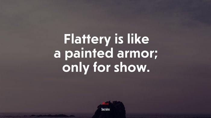 Flattery is like a painted armor; only for show. | Socrates quote