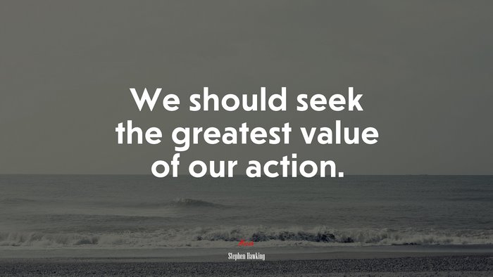 We should seek the greatest value of our action. | Stephen Hawking quote