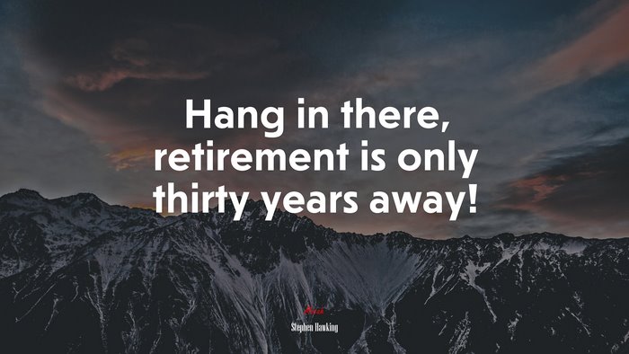 Hang in there, retirement is only thirty years away! | Stephen Hawking quote