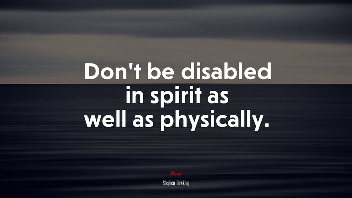 Don’t be disabled in spirit as well as physically. | Stephen Hawking quote
