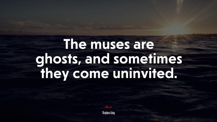 The muses are ghosts, and sometimes they come uninvited. | Stephen King quote