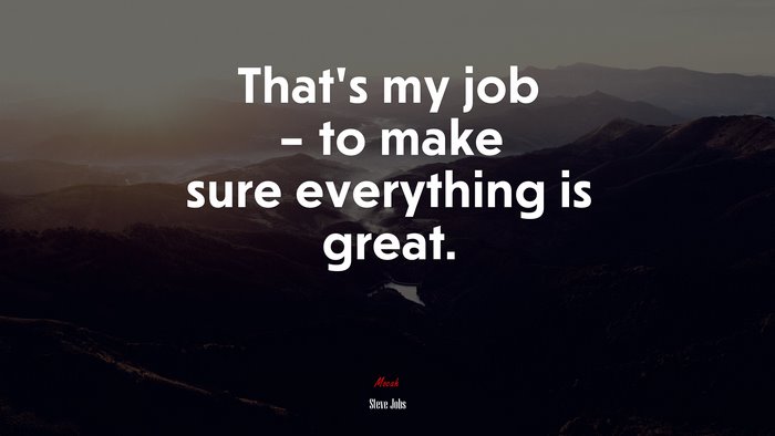 That’s my job – to make sure everything is great. | Steve Jobs quote