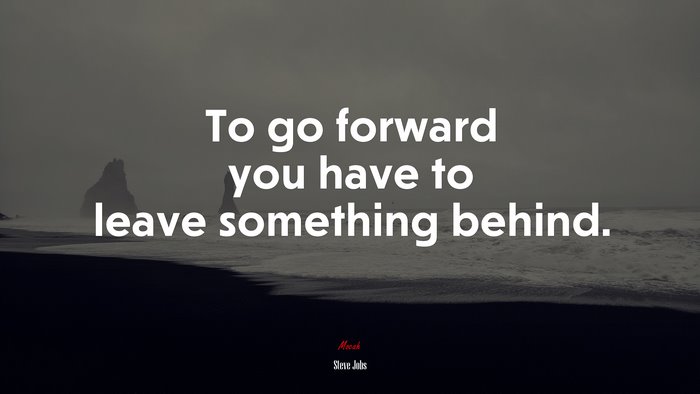To go forward you have to leave something behind. | Steve Jobs quote