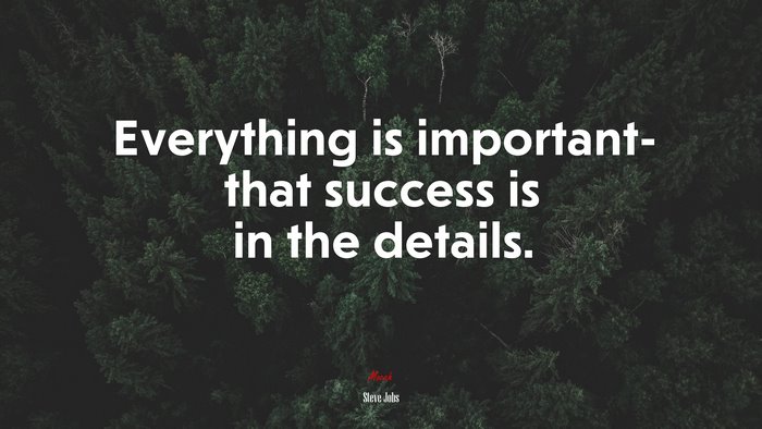 Everything is important- that success is in the details. | Steve Jobs quote