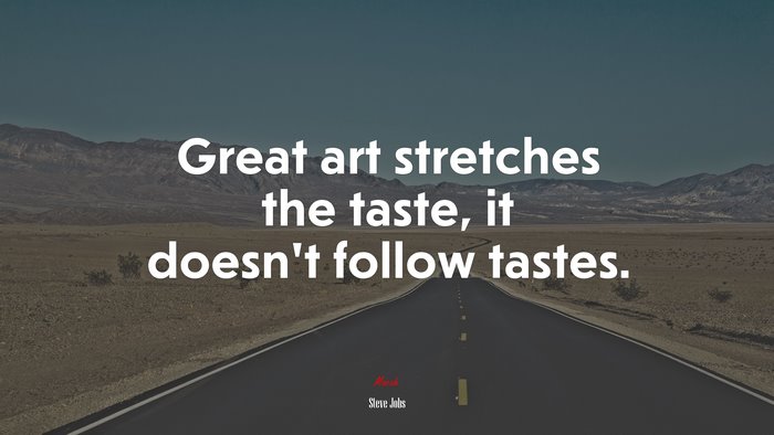 Great art stretches the taste, it doesn’t follow tastes. | Steve Jobs quote