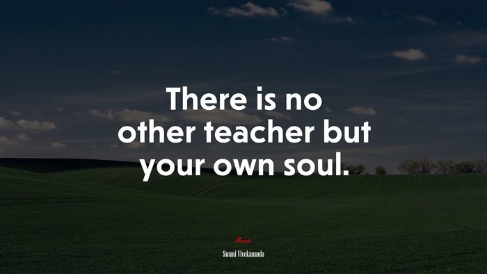 There is no other teacher but your own soul. | Swami Vivekananda quote