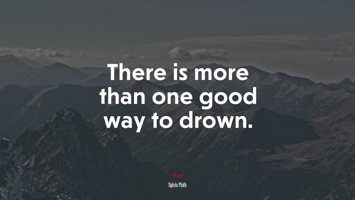 There is more than one good way to drown. | Sylvia Plath quote